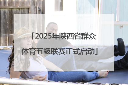 2025年陕西省群众体育五级联赛正式启动
